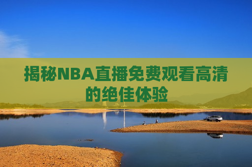 揭秘NBA直播免费观看高清的绝佳体验