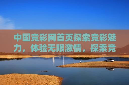 中国竞彩网首页探索竞彩魅力，体验无限激情，探索竞彩魅力，畅享激情体验，探索竞彩魅力，畅享激情体验——中国竞彩网