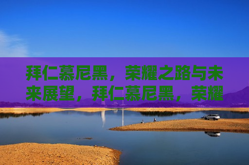 拜仁慕尼黑，荣耀之路与未来展望，拜仁慕尼黑，荣耀之路与未来挑战，拜仁慕尼黑，荣耀之路延续，未来挑战与展望