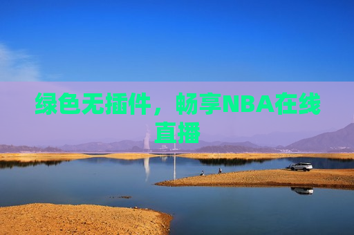 绿色无插件，畅享NBA在线直播