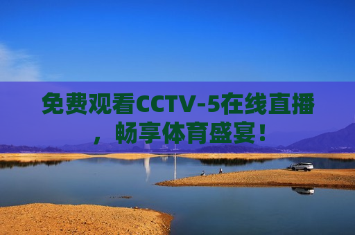 免费观看CCTV-5在线直播，畅享体育盛宴！