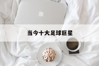 当今十大足球巨星(当今十大足球巨星号码)，当今十大足球巨星及其号码，足球界的璀璨星辰，当今十大足球巨星及其号码，足球界的璀璨星辰