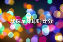 足球比分网即时比分一一球探(足球比分网即时比分一一球探2024已更新)