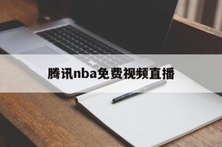 腾讯nba免费视频直播(腾讯nba免费视频直播在线)