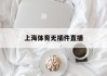 上海体育无插件直播(上海体育直播在线观看高)