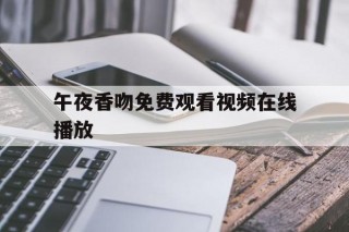 午夜香吻免费观看视频在线播放(午夜香吻免费观看视频在线播放下载)