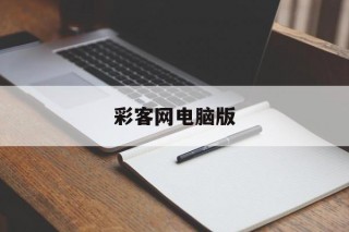 彩客网电脑版(彩客网电脑版完整版)