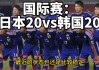 日本vs韩国(日本vs韩国u20直播)