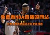看nba直播哪个网站免费(看nba直播什么软件好免费)