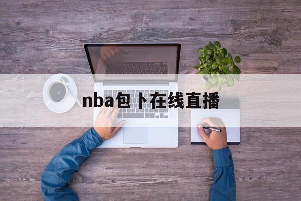 nba包卜在线直播(收看nba包卜录像回放)  第1张